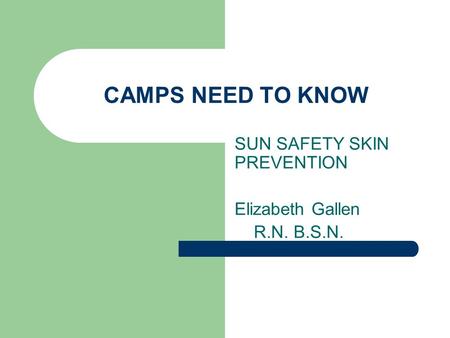 CAMPS NEED TO KNOW SUN SAFETY SKIN PREVENTION Elizabeth Gallen R.N. B.S.N.