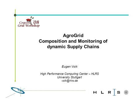 Eugen Volk High Performance Computing Center – HLRS University Stuttgart AgroGrid Composition and Monitoring of dynamic Supply Chains.