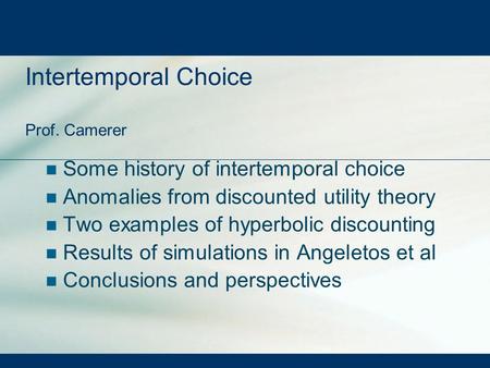 Intertemporal Choice Prof. Camerer Some history of intertemporal choice Anomalies from discounted utility theory Two examples of hyperbolic discounting.