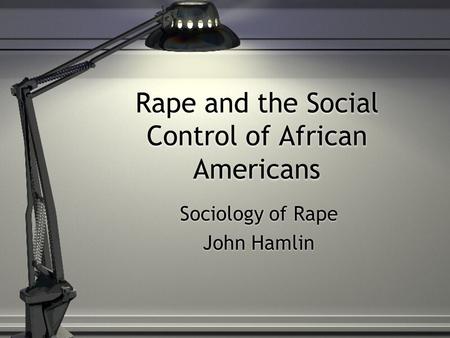 Rape and the Social Control of African Americans Sociology of Rape John Hamlin Sociology of Rape John Hamlin.