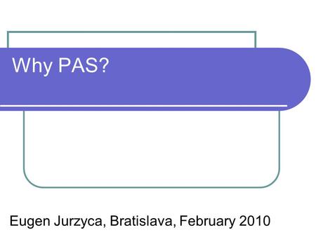 Why PAS? Eugen Jurzyca, Bratislava, February 2010.