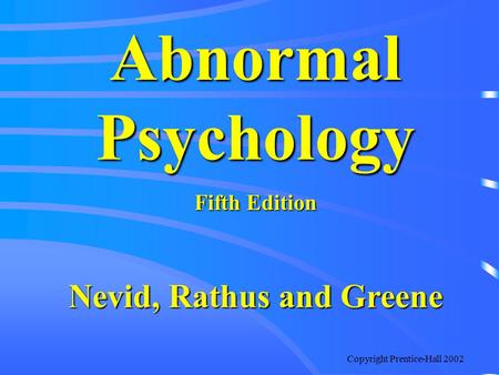 Copyright Prentice-Hall 2002 Abnormal Psychology Fifth Edition Nevid, Rathus and Greene.