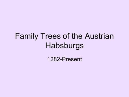 Family Trees of the Austrian Habsburgs 1282-Present.