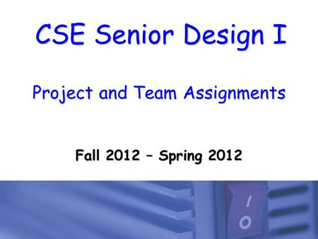 CSE Senior Design I Project and Team Assignments Fall 2012 – Spring 2012.