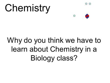 Why do you think we have to learn about Chemistry in a Biology class?