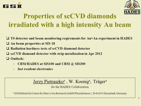 1 Properties of scCVD diamonds irradiated with a high intensity Au beam Jerzy Pietraszko a, W. Koenig a, Träger a for the HADES Collaboration a GSI Helmholtz.