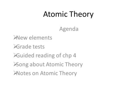 Atomic Theory Agenda New elements Grade tests Guided reading of chp 4