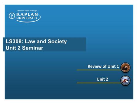 LS308: Law and Society Unit 2 Seminar Review of Unit 1 Unit 2.