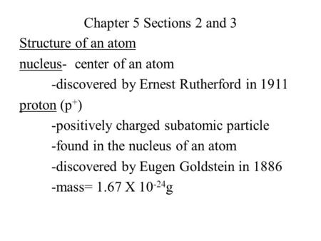 Chapter 5 Sections 2 and 3 Structure of an atom nucleus- center of an atom -discovered by Ernest Rutherford in 1911 proton (p+) -positively charged subatomic.