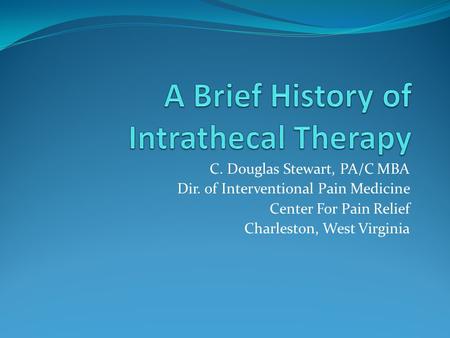 C. Douglas Stewart, PA/C MBA Dir. of Interventional Pain Medicine Center For Pain Relief Charleston, West Virginia.