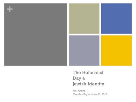 + The Holocaust Day 4 Jewish Identity Ms. Anaya Monday September 23, 2013.