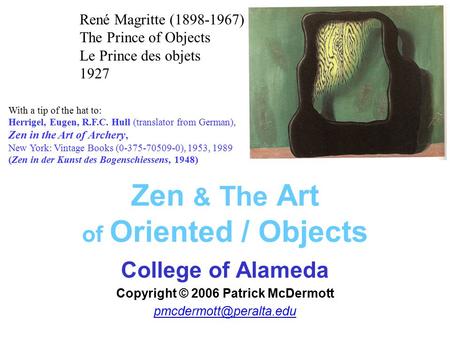 Zen & The Art of Oriented / Objects College of Alameda Copyright © 2006 Patrick McDermott With a tip of the hat to: Herrigel, Eugen,