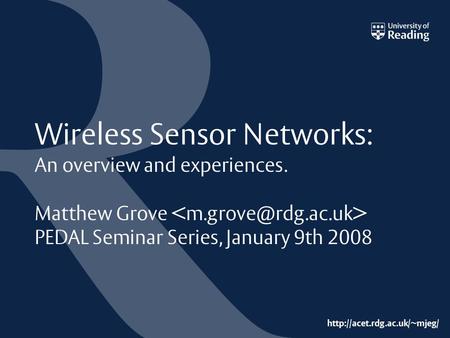 Wireless Sensor Networks: An overview and experiences. Matthew Grove PEDAL Seminar Series, January 9th 2008.