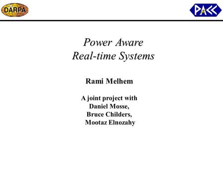 Power Aware Real-time Systems Rami Melhem A joint project with Daniel Mosse, Bruce Childers, Mootaz Elnozahy.