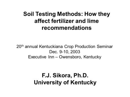 Soil Testing Methods: How they affect fertilizer and lime recommendations F.J. Sikora, Ph.D. University of Kentucky 20 th annual Kentuckiana Crop Production.
