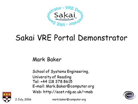 2 July, Sakai VRE Portal Demonstrator Mark Baker School of Systems Engineering, University of Reading Tel: +44 118 378 8615.
