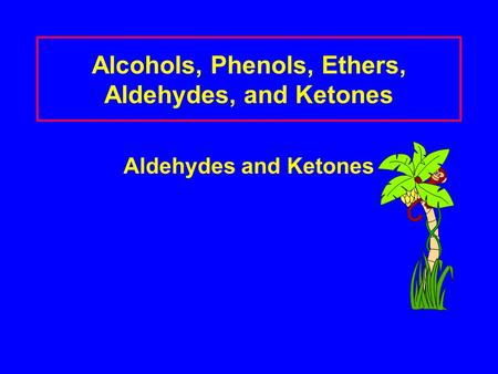 Alcohols, Phenols, Ethers, Aldehydes, and Ketones Aldehydes and Ketones.