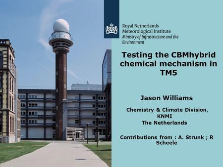 Testing the CBMhybrid chemical mechanism in TM5 Jason Williams Chemistry & Climate Division, KNMI The Netherlands Contributions from : A. Strunk ; R Scheele.