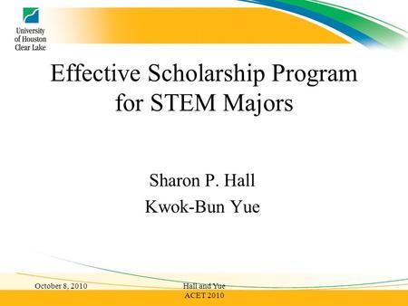 Effective Scholarship Program for STEM Majors Sharon P. Hall Kwok-Bun Yue October 8, 2010Hall and Yue ACET 2010.