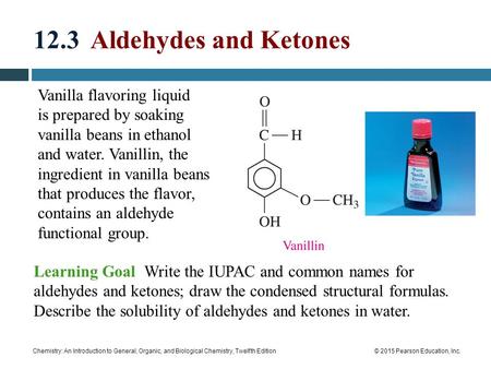 Chemistry: An Introduction to General, Organic, and Biological Chemistry, Twelfth Edition© 2015 Pearson Education, Inc. 12.3 Aldehydes and Ketones Vanilla.