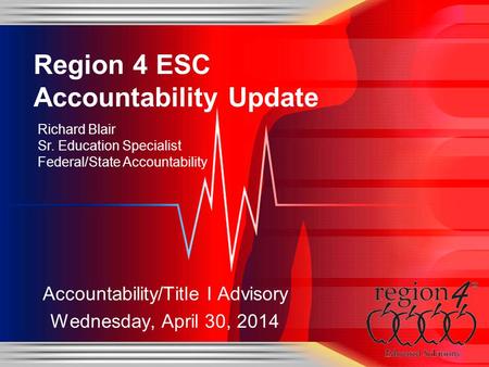 Accountability/Title I Advisory Wednesday, April 30, 2014 Region 4 ESC Accountability Update Richard Blair Sr. Education Specialist Federal/State Accountability.