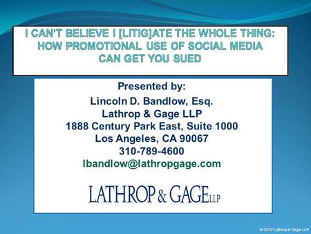 © 2012 Lathrop & Gage LLP Presented by: Lincoln D. Bandlow, Esq. Lathrop & Gage LLP 1888 Century Park East, Suite 1000 Los Angeles, CA 90067 310-789-4600.