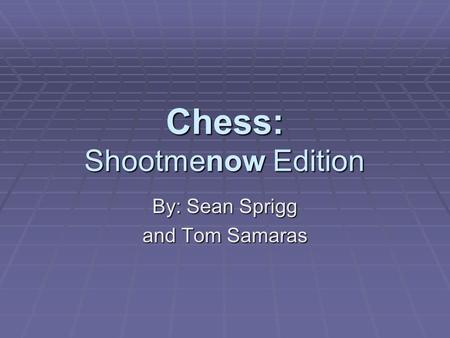 Chess: Shootmenow Edition By: Sean Sprigg and Tom Samaras.