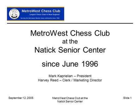 September 12, 2005 MetroWest Chess Club at the Natick Senior Center Slide 1 MetroWest Chess Club at the Natick Senior Center since June 1996 Mark Kaprielian.