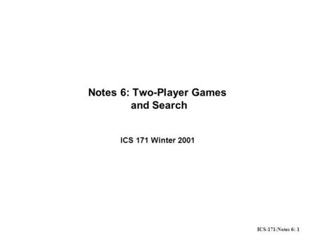 ICS-171:Notes 6: 1 Notes 6: Two-Player Games and Search ICS 171 Winter 2001.