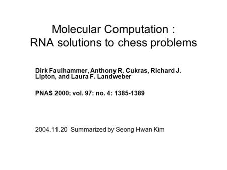 Molecular Computation : RNA solutions to chess problems Dirk Faulhammer, Anthony R. Cukras, Richard J. Lipton, and Laura F. Landweber PNAS 2000; vol. 97: