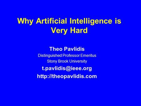 Why Artificial Intelligence is Very Hard Theo Pavlidis Distinguished Professor Emeritus Stony Brook University