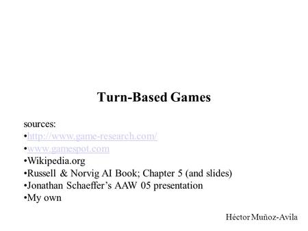 Turn-Based Games Héctor Muñoz-Avila sources:  Wikipedia.org Russell & Norvig AI Book; Chapter 5 (and slides)