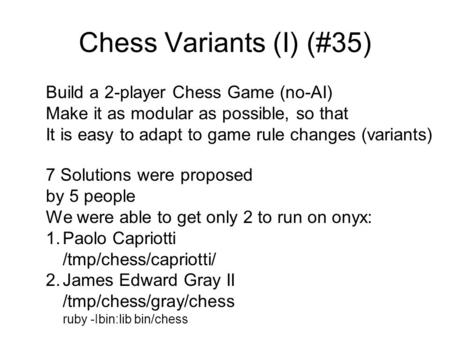 Chess Variants (I) (#35) Build a 2-player Chess Game (no-AI) Make it as modular as possible, so that It is easy to adapt to game rule changes (variants)
