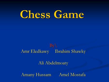 Chess Game By\ Amr Eledkawy Ibrahim Shawky Ali Abdelmoaty Amany Hussam Amel Mostafa.