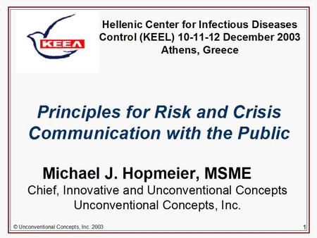 © Unconventional Concepts, Inc. 2003 1 Principles for Risk and Crisis Communication with the Public Michael J. Hopmeier, MSME Chief, Innovative and Unconventional.