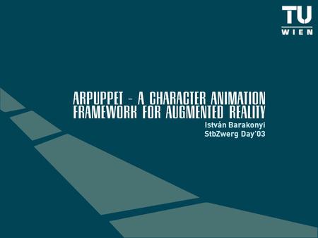 ARPUPPET – A CHARACTER Animation FRAMEWORK for Augmented Reality Istvá n Barakonyi StbZwerg Day’03.