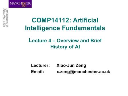 COMP14112: Artificial Intelligence Fundamentals L ecture 4 – Overview and Brief History of AI Lecturer: Xiao-Jun Zeng