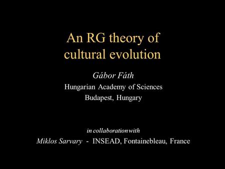An RG theory of cultural evolution Gábor Fáth Hungarian Academy of Sciences Budapest, Hungary in collaboration with Miklos Sarvary - INSEAD, Fontainebleau,