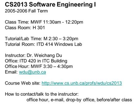 CS2013 Software Engineering I 2005-2006 Fall Term Class Time: MWF 11:30am - 12:20pm Class Room: H 301 Tutorial/Lab Time: M 2:30 – 3:20pm Tutorial Room: