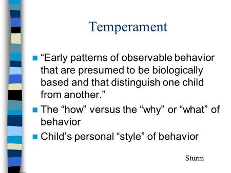 Temperament “Early patterns of observable behavior that are presumed to be biologically based and that distinguish one child from another.” The “how” versus.
