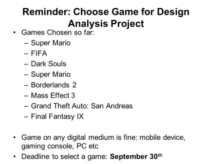 Reminder: Choose Game for Design Analysis Project Games Chosen so far: –Super Mario –FIFA –Dark Souls –Super Mario –Borderlands 2 –Mass Effect 3 –Grand.