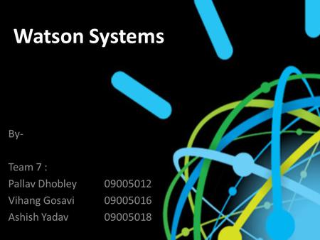 Watson Systems By- Team 7 : Pallav Dhobley09005012 Vihang Gosavi 09005016 Ashish Yadav09005018.