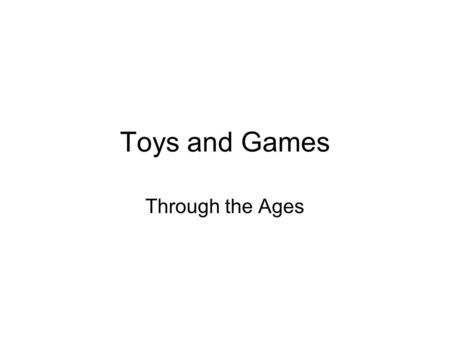 Toys and Games Through the Ages.