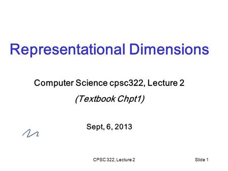 CPSC 322, Lecture 2Slide 1 Representational Dimensions Computer Science cpsc322, Lecture 2 (Textbook Chpt1) Sept, 6, 2013.