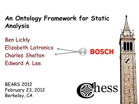 BEARS 2012 February 23, 2012 Berkeley, CA An Ontology Framework for Static Analysis Ben Lickly Elizabeth Latronico Charles Shelton Edward A. Lee.