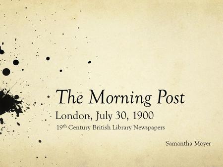 The Morning Post London, July 30, 1900 19 th Century British Library Newspapers Samantha Moyer.