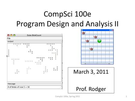 CompSci 100e Program Design and Analysis II March 3, 2011 Prof. Rodger CompSci 100e, Spring 20111.