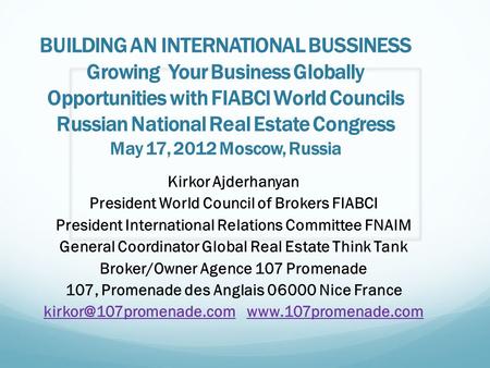 BUILDING AN INTERNATIONAL BUSSINESS Growing Your Business Globally Opportunities with FIABCI World Councils Russian National Real Estate Congress May 17,