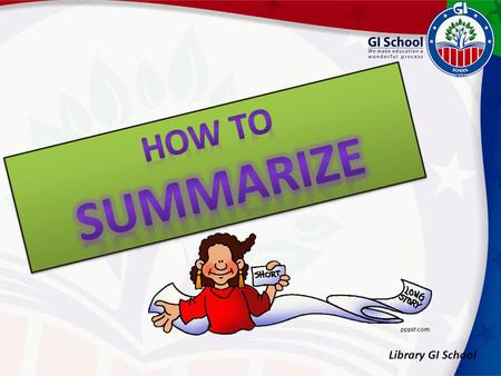 Library GI School. What is a summary? A summary is the presentation of a general idea in brief form about a text, a book or an article. The most important.