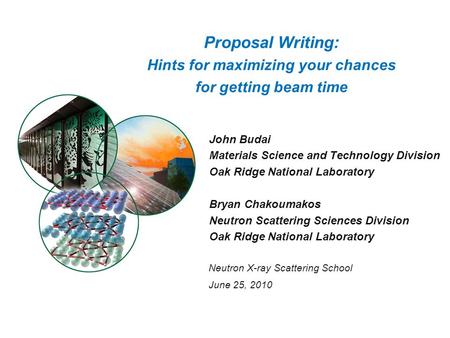 Proposal Writing: Hints for maximizing your chances for getting beam time John Budai Materials Science and Technology Division Oak Ridge National Laboratory.